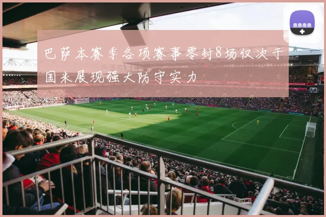 巴萨本赛季各项赛事零封8场仅次于国米展现强大防守实力