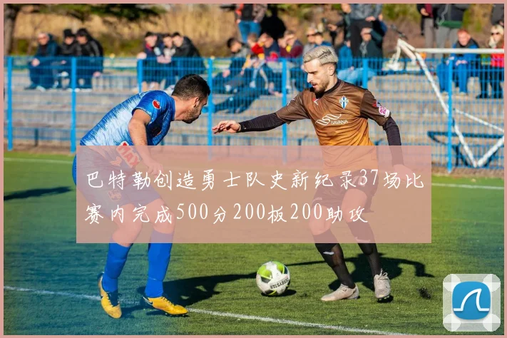 巴特勒创造勇士队史新纪录37场比赛内完成500分200板200助攻