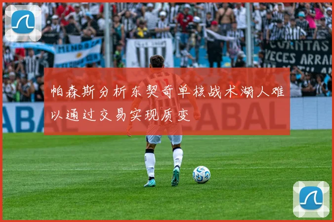 帕森斯分析东契奇单核战术湖人难以通过交易实现质变