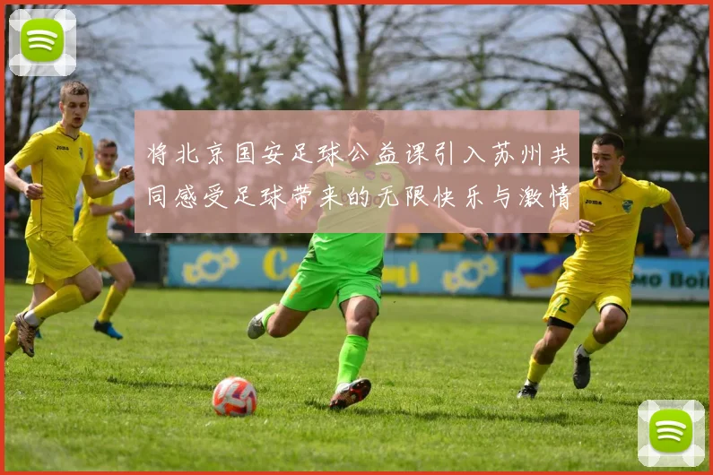 将北京国安足球公益课引入苏州共同感受足球带来的无限快乐与激情