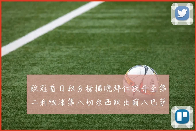 欧冠首日积分榜揭晓拜仁跃升至第二利物浦第八切尔西跌出前八巴萨暂列第十四