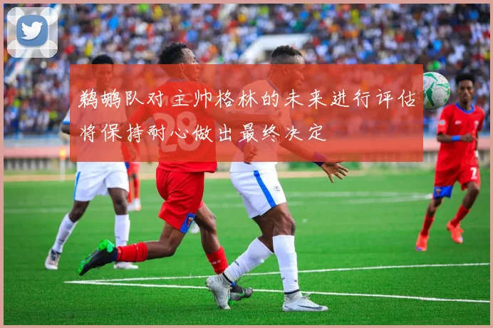 鹈鹕队对主帅格林的未来进行评估将保持耐心做出最终决定