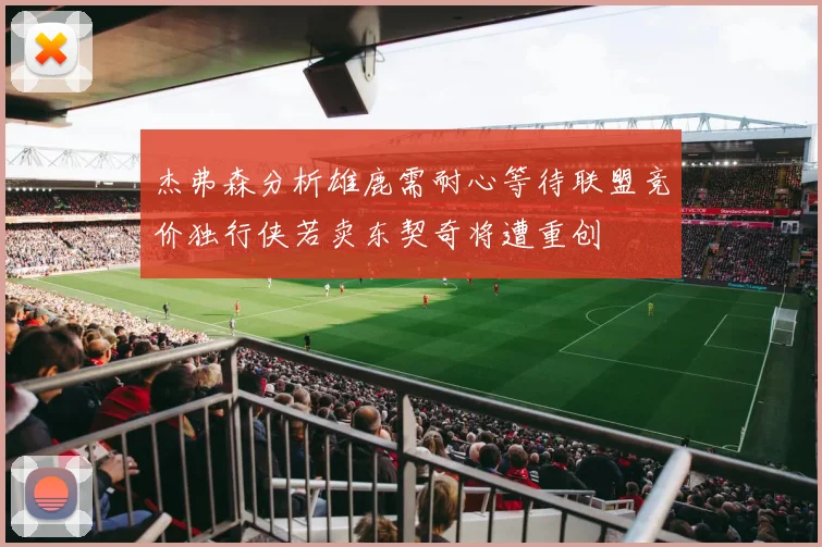 杰弗森分析雄鹿需耐心等待联盟竞价独行侠若卖东契奇将遭重创