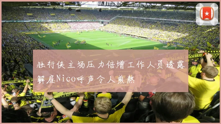 独行侠主场压力倍增工作人员透露解雇Nico呼声令人煎熬