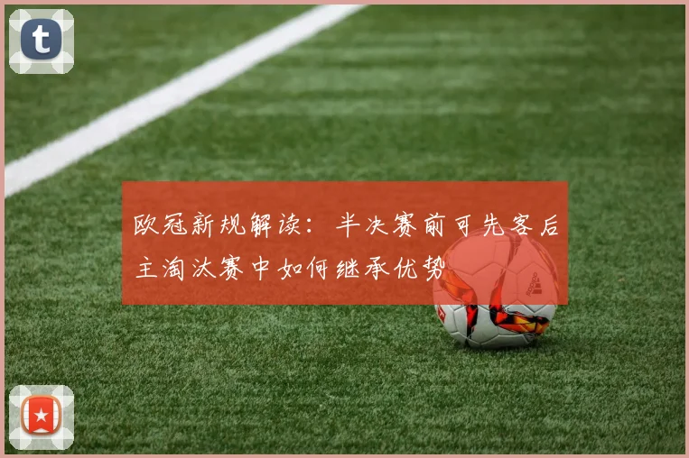 欧冠新规解读：半决赛前可先客后主淘汰赛中如何继承优势