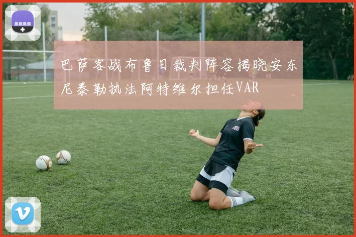 巴萨客战布鲁日裁判阵容揭晓安东尼泰勒执法阿特维尔担任VAR