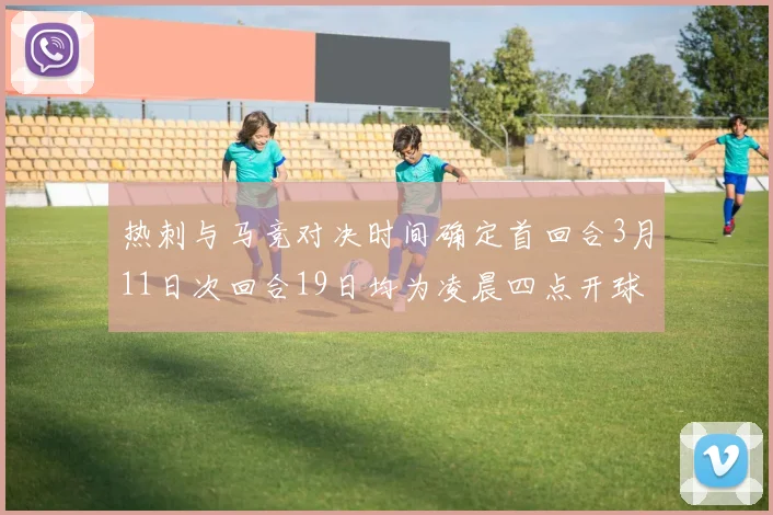 热刺与马竞对决时间确定首回合3月11日次回合19日均为凌晨四点开球
