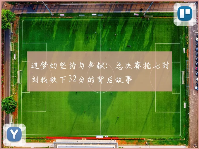 追梦的坚持与奉献：总决赛抢七时刻我砍下32分的背后故事