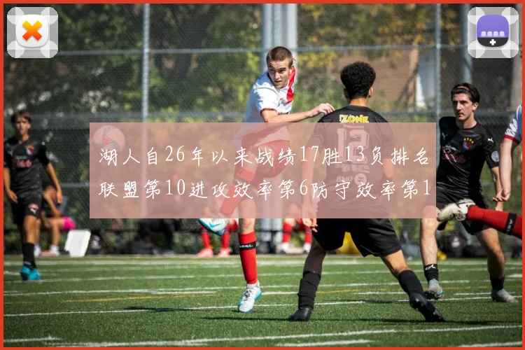 湖人自26年以来战绩17胜13负排名联盟第10进攻效率第6防守效率第16分析