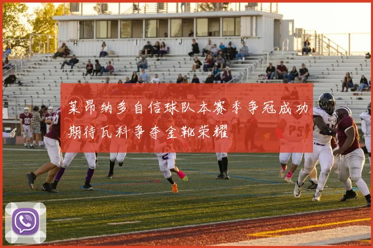 莱昂纳多自信球队本赛季争冠成功期待瓦科争夺金靴荣耀
