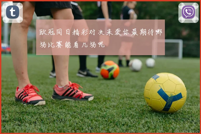 欧冠同日精彩对决来袭你最期待哪场比赛能看几场呢